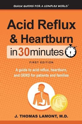 Acid Reflux & Heartburn In 30 Minutes: A guide to acid reflux, heartburn, and GERD for patients and families by Lamont, M. D. J. Thomas