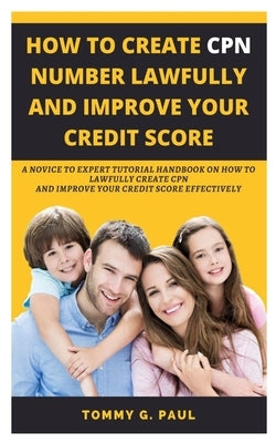 How to Create Cpn Numbers Lawfully and Improve Your Credit Score: A Novice to Expert Tutorial Handbook on How to Lawfully Create CPN and Improve Your Paperback Independently Published