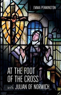 At the Foot of the Cross with Julian of Norwich by Pennington, Emma
