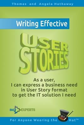 Writing Effective User Stories: As a User, I Can Express a Business Need in User Story Format To Get the IT Solution I Need Paperback Createspace Independent Publishing Platform
