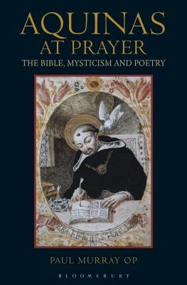 Aquinas at Prayer: The Bible, Mysticism and Poetry Paperback Bloomsbury Publishing PLC