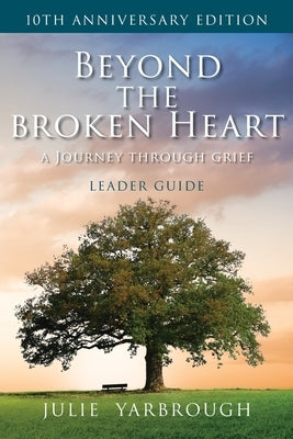 Beyond the Broken Heart: A Journey Through Grief, Leader Guide by Yarbrough, Julie