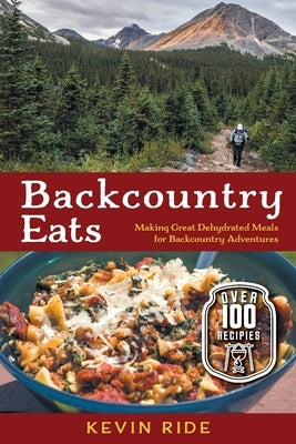 Backcountry Eats: Making Great Dehydrated Meals for Backcountry Adventures Paperback FriesenPress