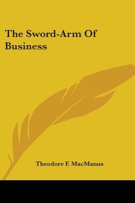 The Sword-Arm of Business by MacManus, Theodore F.