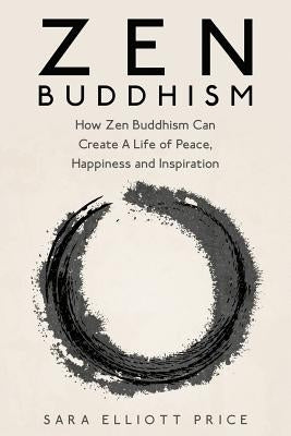 Zen Buddhism: How Zen Buddhism Can Create a Life of Peace, Happiness and Inspiration Paperback Createspace Independent Publishing Platform