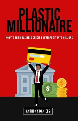 Plastic Millionaire: How to Build Business Credit & Leverage It Into Millions Paperback Independently Published