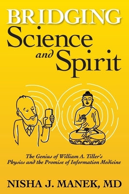 Bridging Science and Spirit: The Genius of William A. Tiller's Physics and the Promise of Information Medicine Paperback Conscious Creation LLC