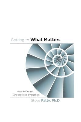 Getting to What Matters: How to Design and Develop Evaluation Paperback Dialogues in Action