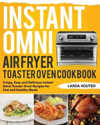 Instant Omni Air Fryer Toaster Oven Cookbook: Crispy, Easy and Delicious Instant Omni Toaster Oven Recipes for Fast and Healthy Meals Paperback Independently Published