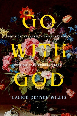 Go with God: Political Exhaustion and Evangelical Possibility in Suburban Brazil Volume 12 Paperback University of California Press