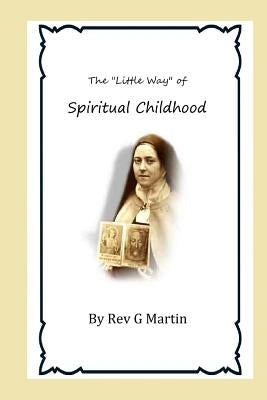 The "Little Way" of Spiritual Childhood: According to the Life and Writings of Blessed Therese de l"Enfant Jesus Teresa of Jesus Paperback Createspace Independent Publishing Platform