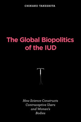 The Global Biopolitics of the IUD: How Science Constructs Contraceptive Users and Women's Bodies Paperback MIT Press