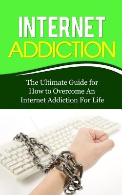 Internet Addiction: The Ultimate Guide for How to Overcome An Internet Addiction For Life Paperback Createspace Independent Publishing Platform