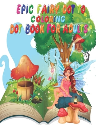 Epic Fairy Dot to Dot Coloring Book for Adults: 52 Pages Easy adults Dot To Dot Books (Boys & Girls Connect The Dots Activity Books/coloring book ) Paperback Independently Published