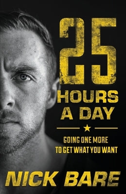 25 Hours a Day: Going One More to Get What You Want by Bare, Nick