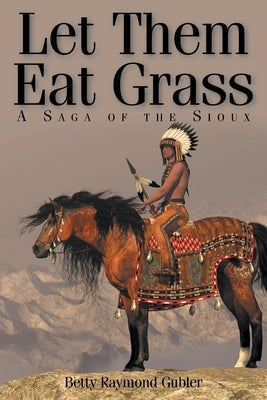 Let Them Eat Grass: A Saga of the Sioux Paperback Christian Faith