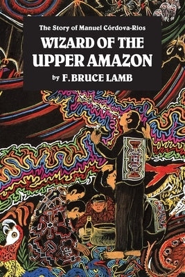 Wizard of the Upper Amazon: The Story of Manuel C[rdova-Rios Paperback North Atlantic Books