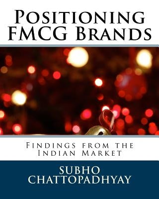 Positioning FMCG Brands: Findings from the Indian Market Paperback Createspace Independent Publishing Platform