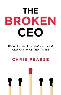 The Broken CEO: How To Be The Leader You Always Wanted To Be Paperback Independently Published