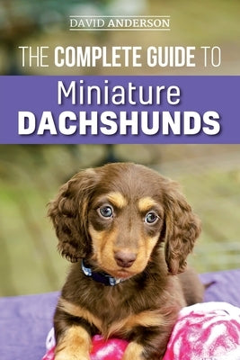 The Complete Guide to Miniature Dachshunds: A step-by-step guide to successfully raising your new Miniature Dachshund Paperback Createspace Independent Publishing Platform