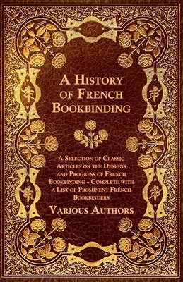 A History of French Bookbinding - A Selection of Classic Articles on the Designs and Progress of French Bookbinding - Complete with a List of Promin Paperback Leffmann Press