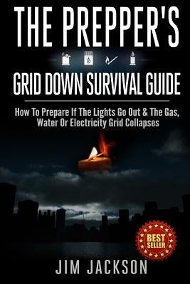The Prepper's Grid Down Survival Guide: How To Prepare If The Lights Go Out & The Gas, Water Or Electricity Grid Collapses Paperback Createspace Independent Publishing Platform