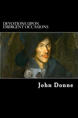 Devotions upon Emergent Occasions: Together with Death's Duel Paperback Createspace Independent Publishing Platform
