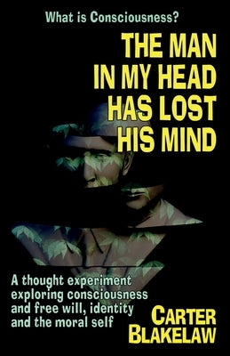 The Man in My Head Has Lost His Mind (What is Consciousness?): A Thought Experiment Exploring Consciousness and Free Will, Identity and the Moral Self Paperback Logic of Dreams
