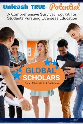 Global Scholars: A Comprehensive Survival Tool Kit For Students Pursuing Overseas Education Paperback Independently Published