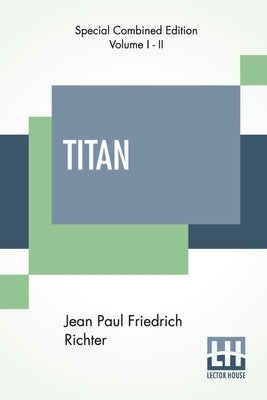 Titan (Complete): A Romance - From The German Of Jean Paul Friedrich Richter Translated By Charles T. Brooks (Complete Edition Of Two Vo Paperback Lector House