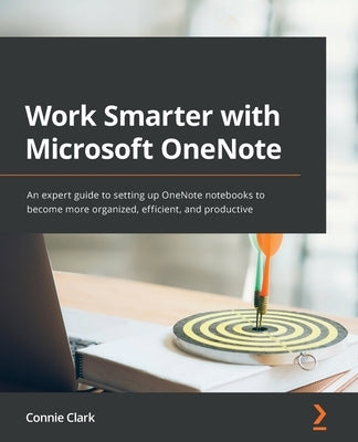 Work Smarter with Microsoft OneNote: An expert guide to setting up OneNote notebooks to become more organized, efficient, and productive Paperback Packt Publishing