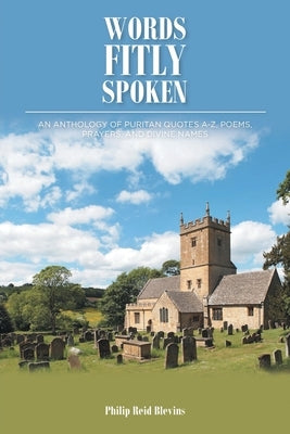 Words Fitly Spoken: An Anthology of Puritan Quotes A-Z, Poems, Prayers, and Divine Names Paperback Covenant Books