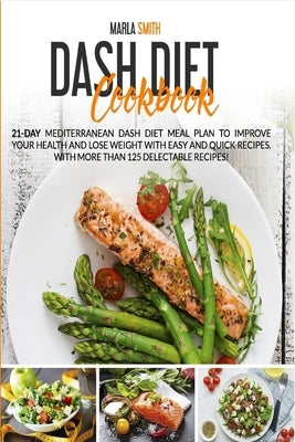 Dash Diet Cookbook: 21-Day Mediterranean Dash Diet Meal Plan to Improve Your Health and Lose Weight with Easy and Quick Recipes. With More Paperback Marla Smith
