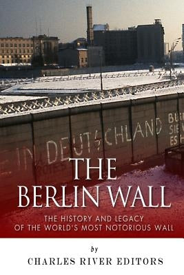 The Berlin Wall: The History and Legacy of the World's Most Notorious Wall Paperback Createspace Independent Publishing Platform