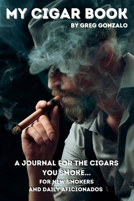 My Cigar Book: A Journal For The Cigars You Smoke... For New Smokers and Daily Aficionados by Gonzalo, Greg