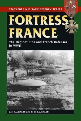 Fortress France: The Maginot Line and French Defenses in World War II Paperback Stackpole Books