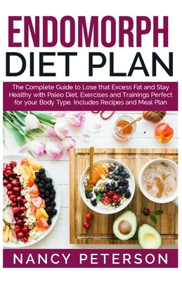 Endomorph Diet Plan: The Complete Guide to Loss that Excess Fat and Stay Healthy with Paleo Diet, Exercises and Trainings Perfect for Your Paperback Independently Published