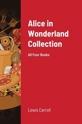 Alice in Wonderland Collection: All Four Books Paperback Lulu.com