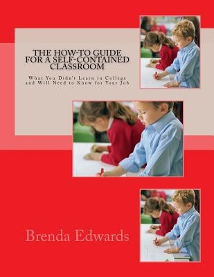 The How-To Guide for a Self-Contained Classroom: What You Didn't Learn in College and Will Need to Know for Your Job Paperback Createspace Independent Publishing Platform