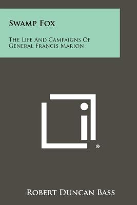 Swamp Fox: The Life And Campaigns Of General Francis Marion Paperback Literary Licensing, LLC