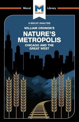 An Analysis of William Cronon's Nature's Metropolis: Chicago and the Great West Paperback Macat Library
