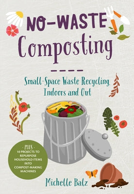 No-Waste Composting: Small-Space Waste Recycling, Indoors and Out. Plus, 10 Projects to Repurpose Household Items Into Compost-Making Machi Cool Springs Press