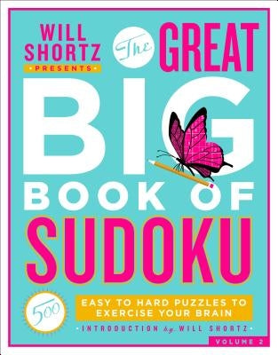 Will Shortz Presents the Great Big Book of Sudoku Volume 2: 500 Easy to Hard Puzzles to Exercise Your Brain St. Martin's Griffin