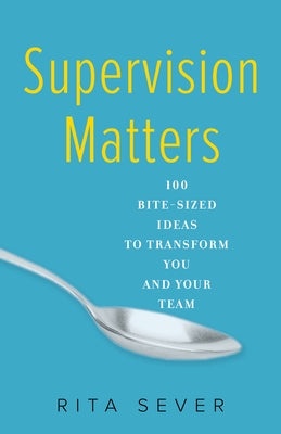 Supervision Matters: 100 Bite-Sized Ideas to Transform You and Your Team She Writes Press