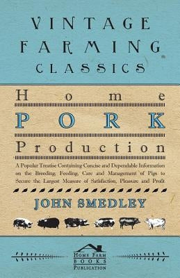 Home Pork Production - A Popular Treatise Containing Concise and Dependable Information on the Breeding, Feeding, Care and Management of Pigs to Secur Paperback McCutchen Press