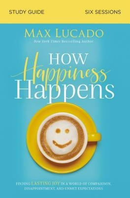 How Happiness Happens Study Guide: Finding Lasting Joy in a World of Comparison, Disappointment, and Unmet Expectations Harperchristian Resources