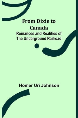 From Dixie to Canada: Romances and Realities of the Underground Railroad Paperback Alpha Edition