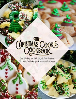 The Christmas Cookie Cookbook: Over 150 Easy and Delicious, All time Favorite Christmas Cookie Recipes From Around the World Paperback Independently Published