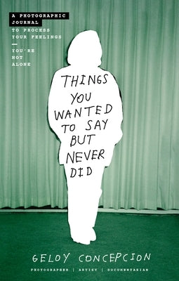 Things You Wanted to Say But Never Did: A Photographic Journal to Process Your Feelings by Concepcion, Geloy