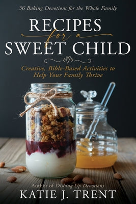 Recipes for a Sweet Child: Creative, Bible-Based Activities to Help Your Family Thrive Paperback Whitaker House